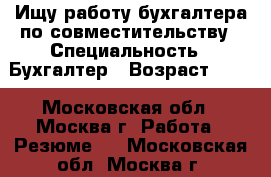 Ищу работу бухгалтера по совместительству › Специальность ­ Бухгалтер › Возраст ­ 49 - Московская обл., Москва г. Работа » Резюме   . Московская обл.,Москва г.